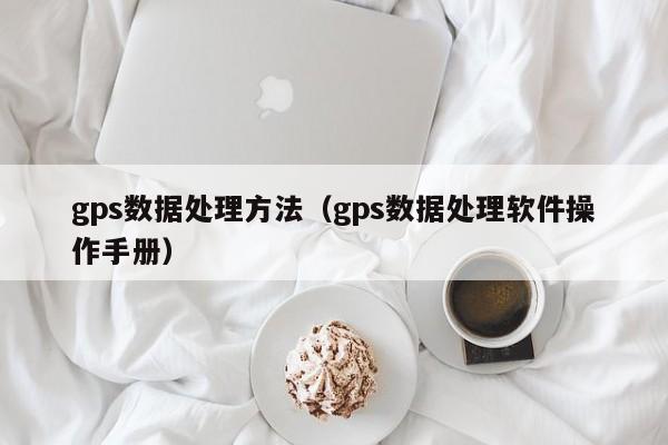 买球-gps数据处理方法（gps数据处理软件操作手册）