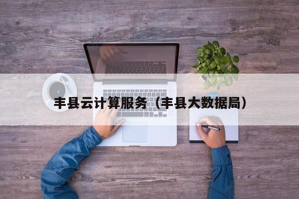 买球-丰县云计算服务（丰县大数据局）